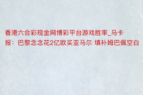 香港六合彩现金网博彩平台游戏胜率_马卡报：巴黎念念花2亿欧买亚马尔 填补姆巴佩空白