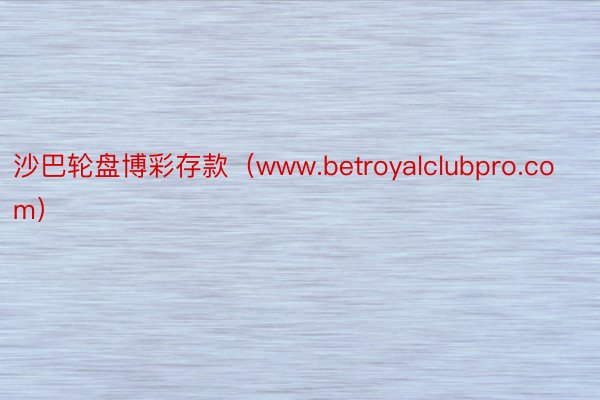 沙巴轮盘博彩存款（www.betroyalclubpro.com）