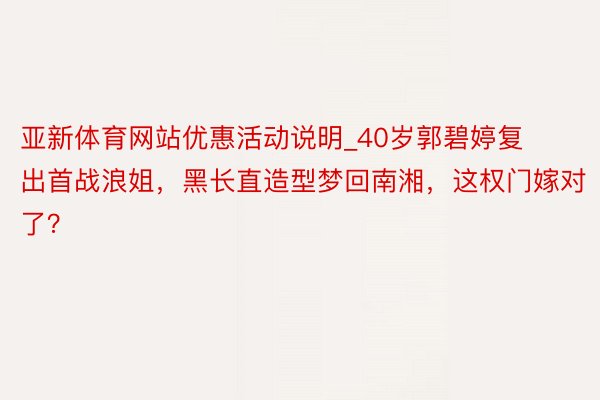 亚新体育网站优惠活动说明_40岁郭碧婷复出首战浪姐，黑长直造型梦回南湘，这权门嫁对了？