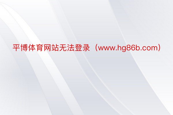 平博体育网站无法登录（www.hg86b.com）