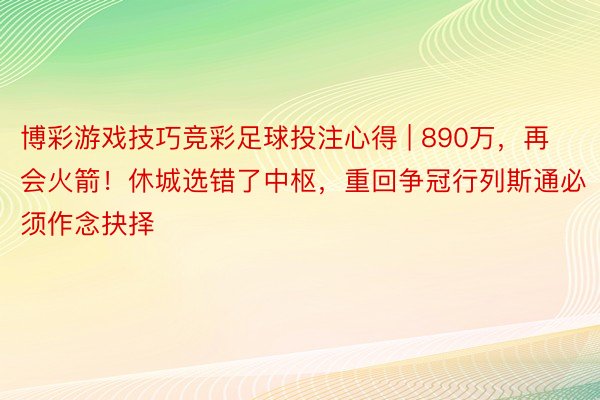 博彩游戏技巧竞彩足球投注心得 | 890万，再会火箭！休城选错了中枢，重回争冠行列斯通必须作念抉择