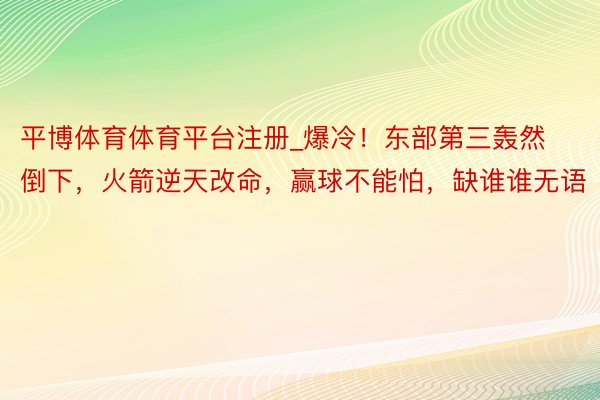 平博体育体育平台注册_爆冷！东部第三轰然倒下，火箭逆天改命，赢球不能怕，缺谁谁无语