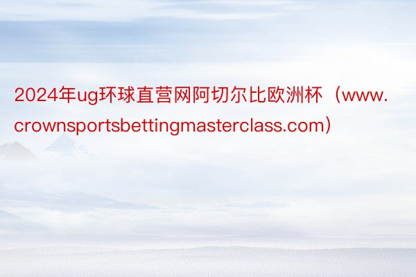 2024年ug环球直营网阿切尔比欧洲杯（www.crownsportsbettingmasterclass.com）