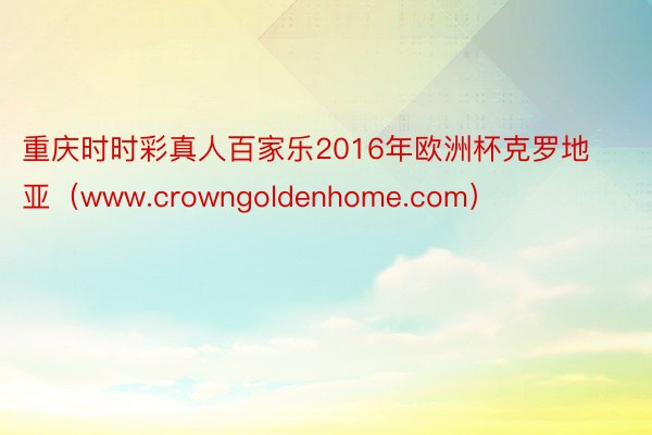 重庆时时彩真人百家乐2016年欧洲杯克罗地亚（www.crowngoldenhome.com）