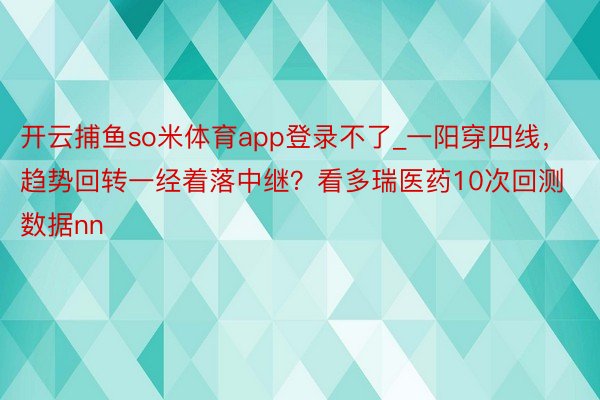 开云捕鱼so米体育app登录不了_一阳穿四线，趋势回转一经着落中继？看多瑞医药10次回测数据nn