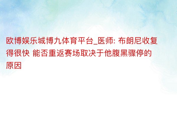 欧博娱乐城博九体育平台_医师: 布朗尼收复得很快 能否重返赛场取决于他腹黑骤停的原因