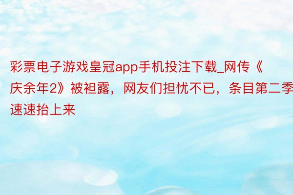 彩票电子游戏皇冠app手机投注下载_网传《庆余年2》被袒露，网友们担忧不已，条目第二季速速抬上来