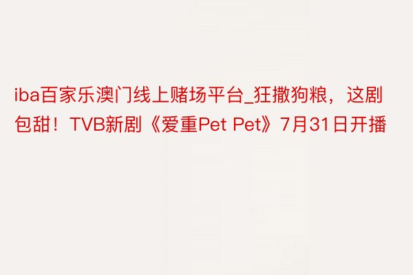 iba百家乐澳门线上赌场平台_狂撒狗粮，这剧包甜！TVB新剧《爱重Pet Pet》7月31日开播