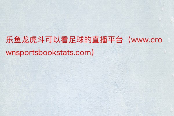 乐鱼龙虎斗可以看足球的直播平台（www.crownsportsbookstats.com）