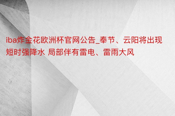 iba炸金花欧洲杯官网公告_奉节、云阳将出现短时强降水 局部伴有雷电、雷雨大风