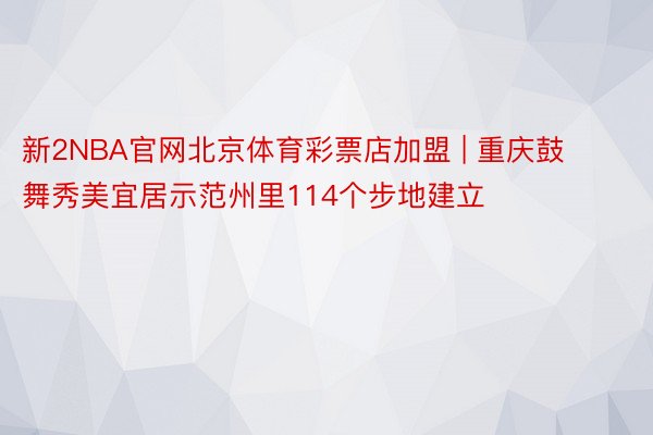 新2NBA官网北京体育彩票店加盟 | 重庆鼓舞秀美宜居示范州里114个步地建立