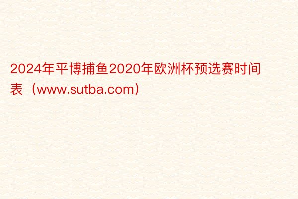 2024年平博捕鱼2020年欧洲杯预选赛时间表（www.sutba.com）