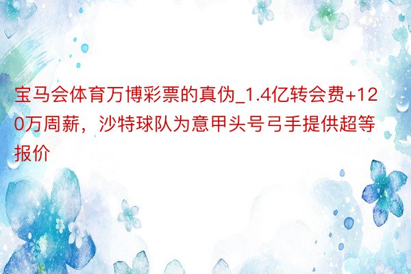 宝马会体育万博彩票的真伪_1.4亿转会费+120万周薪，沙特球队为意甲头号弓手提供超等报价