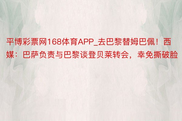 平博彩票网168体育APP_去巴黎替姆巴佩！西媒：巴萨负责与巴黎谈登贝莱转会，幸免撕破脸