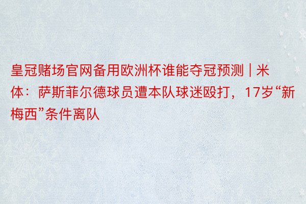 皇冠赌场官网备用欧洲杯谁能夺冠预测 | 米体：萨斯菲尔德球员遭本队球迷殴打，17岁“新梅西”条件离队