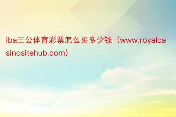 iba三公体育彩票怎么买多少钱（www.royalcasinositehub.com）