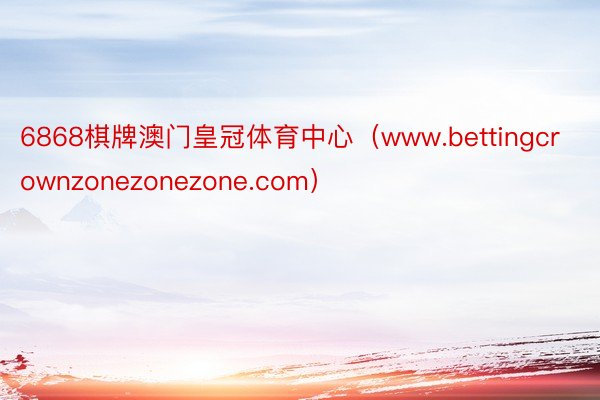 6868棋牌澳门皇冠体育中心（www.bettingcrownzonezonezone.com）