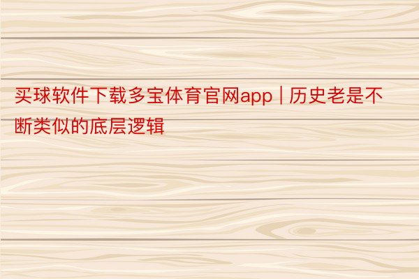 买球软件下载多宝体育官网app | 历史老是不断类似的底层逻辑 ​​​