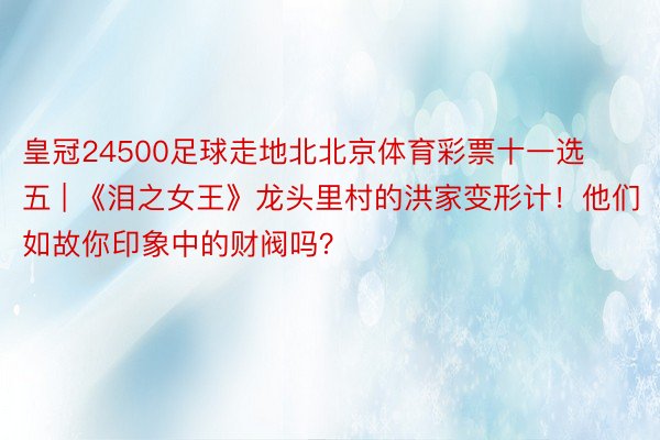 皇冠24500足球走地北北京体育彩票十一选五 | 《泪之女王》龙头里村的洪家变形计！他们如故你印象中的财阀吗？