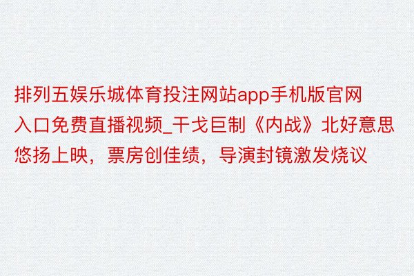 排列五娱乐城体育投注网站app手机版官网入口免费直播视频_干戈巨制《内战》北好意思悠扬上映，票房创佳绩，导演封镜激发烧议