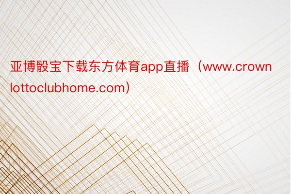 亚博骰宝下载东方体育app直播（www.crownlottoclubhome.com）