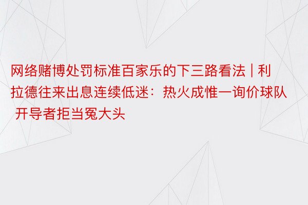 网络赌博处罚标准百家乐的下三路看法 | 利拉德往来出息连续低迷：热火成惟一询价球队 开导者拒当冤大头