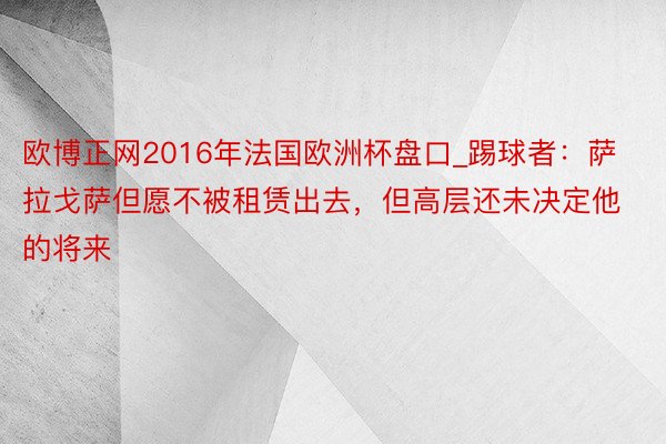 欧博正网2016年法国欧洲杯盘口_踢球者：萨拉戈萨但愿不被租赁出去，但高层还未决定他的将来