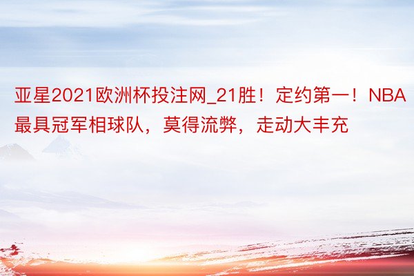 亚星2021欧洲杯投注网_21胜！定约第一！NBA最具冠军相球队，莫得流弊，走动大丰充