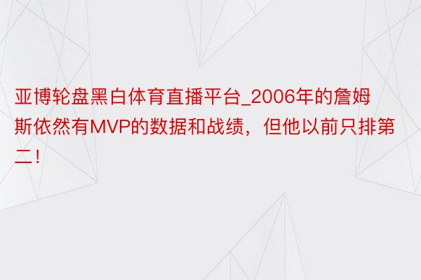 亚博轮盘黑白体育直播平台_2006年的詹姆斯依然有MVP的数据和战绩，但他以前只排第二！