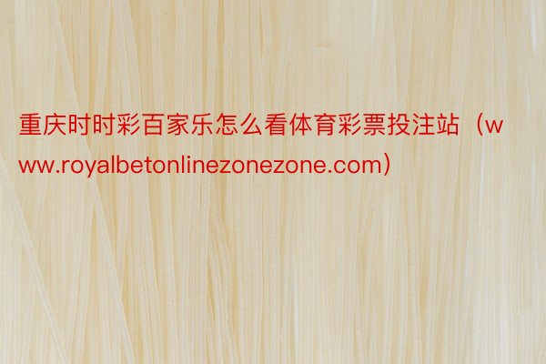 重庆时时彩百家乐怎么看体育彩票投注站（www.royalbetonlinezonezone.com）