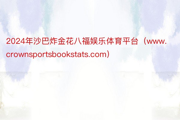 2024年沙巴炸金花八福娱乐体育平台（www.crownsportsbookstats.com）