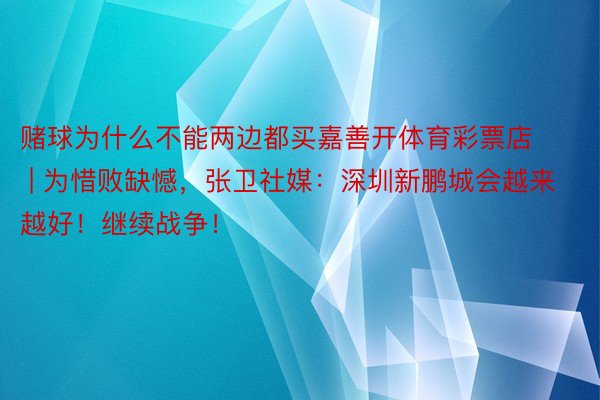 赌球为什么不能两边都买嘉善开体育彩票店 | 为惜败缺憾，张卫社媒：深圳新鹏城会越来越好！继续战争！