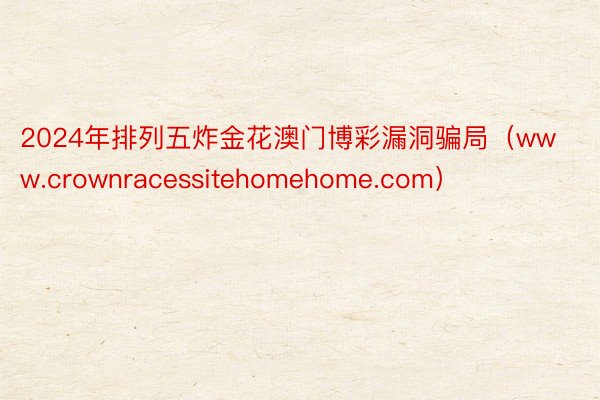 2024年排列五炸金花澳门博彩漏洞骗局（www.crownracessitehomehome.com）