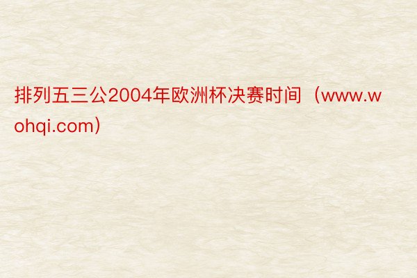 排列五三公2004年欧洲杯决赛时间（www.wohqi.com）