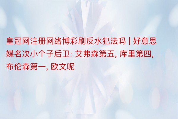 皇冠网注册网络博彩刷反水犯法吗 | 好意思媒名次小个子后卫: 艾弗森第五, 库里第四, 布伦森第一, 欧文呢