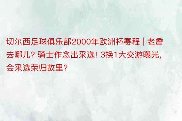 切尔西足球俱乐部2000年欧洲杯赛程 | 老詹去哪儿? 骑士作念出采选! 3换1大交游曝光, 会采选荣归故里?