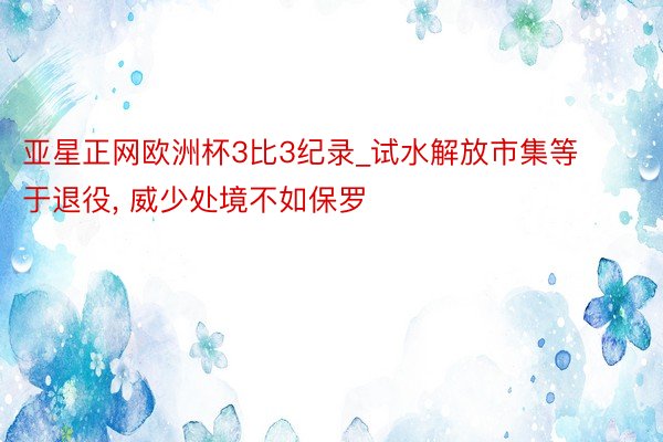 亚星正网欧洲杯3比3纪录_试水解放市集等于退役, 威少处境不如保罗