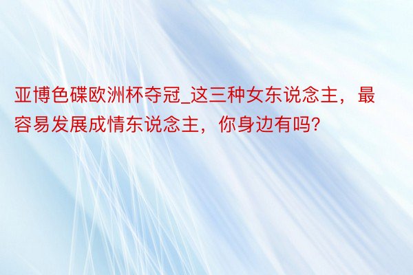 亚博色碟欧洲杯夺冠_这三种女东说念主，最容易发展成情东说念主，你身边有吗？