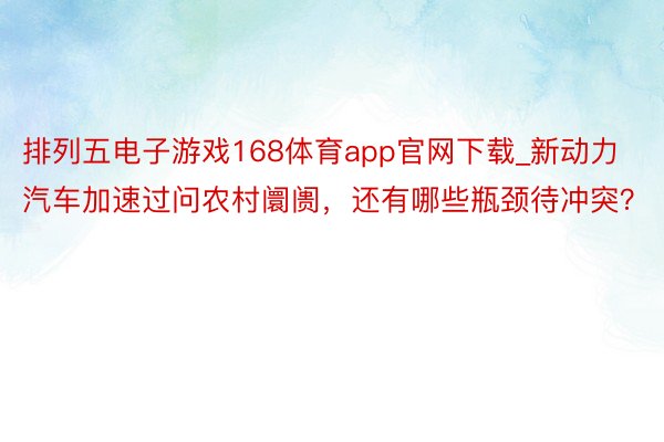 排列五电子游戏168体育app官网下载_新动力汽车加速过问农村阛阓，还有哪些瓶颈待冲突？