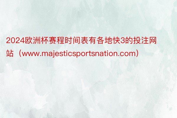 2024欧洲杯赛程时间表有各地快3的投注网站（www.majesticsportsnation.com）