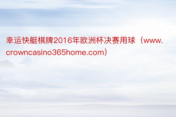 幸运快艇棋牌2016年欧洲杯决赛用球（www.crowncasino365home.com）