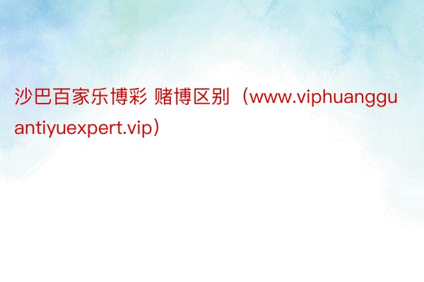 沙巴百家乐博彩 赌博区别（www.viphuangguantiyuexpert.vip）