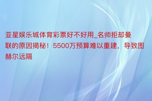 亚星娱乐城体育彩票好不好用_名帅拒却曼联的原因揭秘！5500万预算难以重建，导致图赫尔远隔