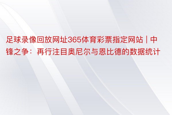 足球录像回放网址365体育彩票指定网站 | 中锋之争：再行注目奥尼尔与恩比德的数据统计