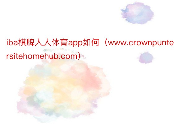 iba棋牌人人体育app如何（www.crownpuntersitehomehub.com）