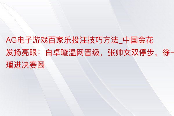 AG电子游戏百家乐投注技巧方法_中国金花发扬亮眼：白卓璇温网晋级，张帅女双停步，徐一璠进决赛圈