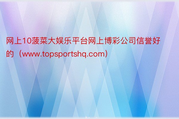 网上10菠菜大娱乐平台网上博彩公司信誉好的（www.topsportshq.com）