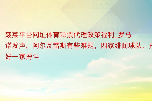 菠菜平台网址体育彩票代理政策福利_罗马诺发声，阿尔瓦雷斯有些难题，四家绯闻球队，只好一家搏斗