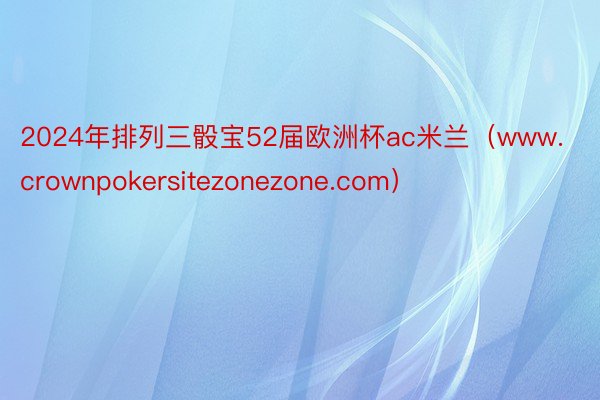 2024年排列三骰宝52届欧洲杯ac米兰（www.crownpokersitezonezone.com）