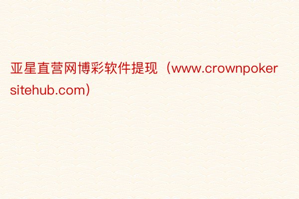 亚星直营网博彩软件提现（www.crownpokersitehub.com）